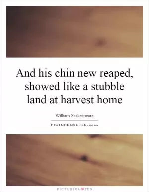 And his chin new reaped, showed like a stubble land at harvest home Picture Quote #1