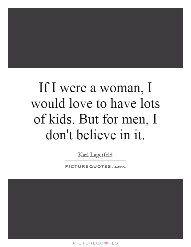 If I were a woman, I would love to have lots of kids. But for men, I don't believe in it Picture Quote #1