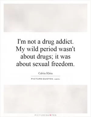 I'm not a drug addict. My wild period wasn't about drugs; it was about sexual freedom Picture Quote #1