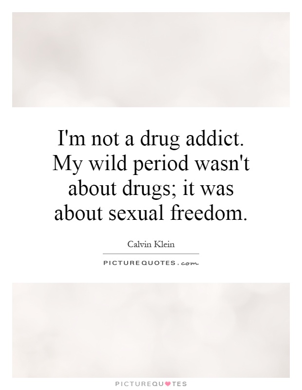 I'm not a drug addict. My wild period wasn't about drugs; it was about sexual freedom Picture Quote #1