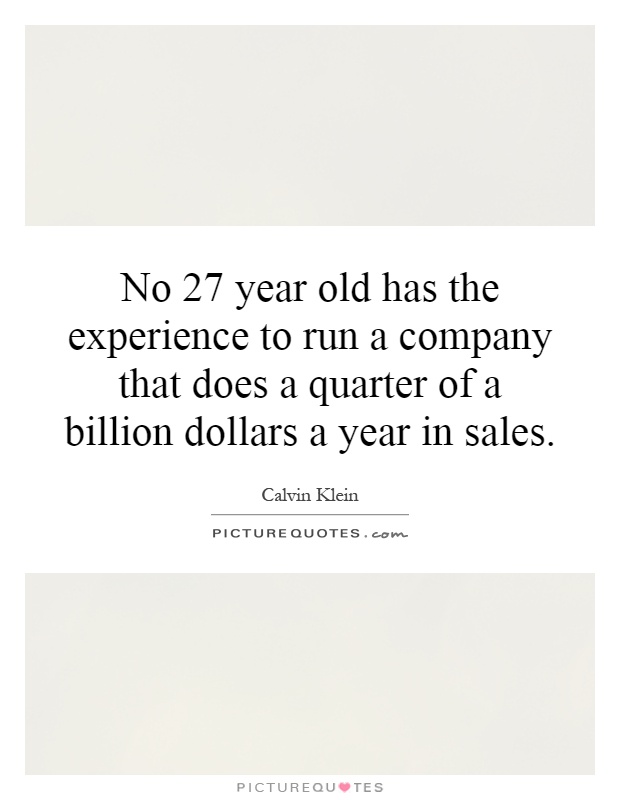 No 27 year old has the experience to run a company that does a quarter of a billion dollars a year in sales Picture Quote #1