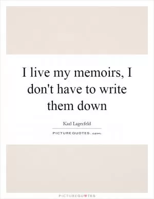 I live my memoirs, I don't have to write them down Picture Quote #1