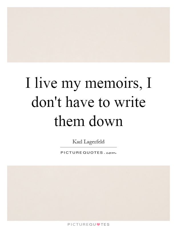 I live my memoirs, I don't have to write them down Picture Quote #1