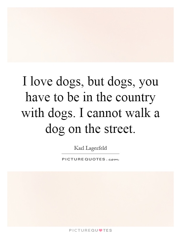 I love dogs, but dogs, you have to be in the country with dogs. I cannot walk a dog on the street Picture Quote #1