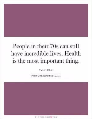 People in their 70s can still have incredible lives. Health is the most important thing Picture Quote #1