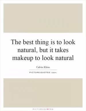The best thing is to look natural, but it takes makeup to look natural Picture Quote #1