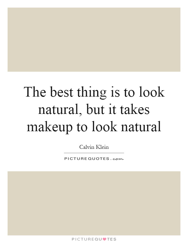 The best thing is to look natural, but it takes makeup to look natural Picture Quote #1