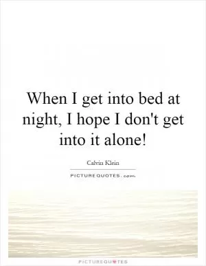 When I get into bed at night, I hope I don't get into it alone! Picture Quote #1