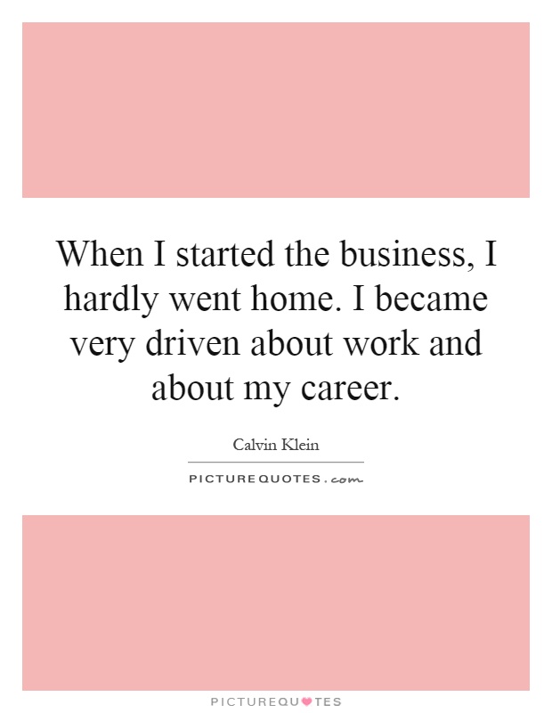 When I started the business, I hardly went home. I became very driven about work and about my career Picture Quote #1