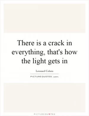 There is a crack in everything, that's how the light gets in Picture Quote #1