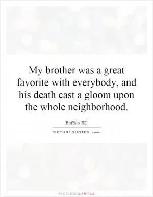 My brother was a great favorite with everybody, and his death cast a gloom upon the whole neighborhood Picture Quote #1