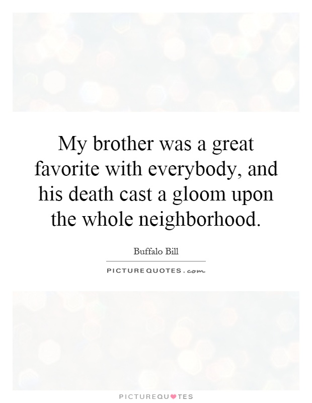 My brother was a great favorite with everybody, and his death cast a gloom upon the whole neighborhood Picture Quote #1