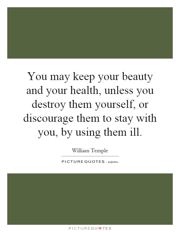 You may keep your beauty and your health, unless you destroy them yourself, or discourage them to stay with you, by using them ill Picture Quote #1