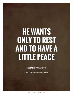 He wants only to rest and to have a little peace Picture Quote #1