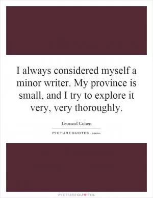 I always considered myself a minor writer. My province is small, and I try to explore it very, very thoroughly Picture Quote #1