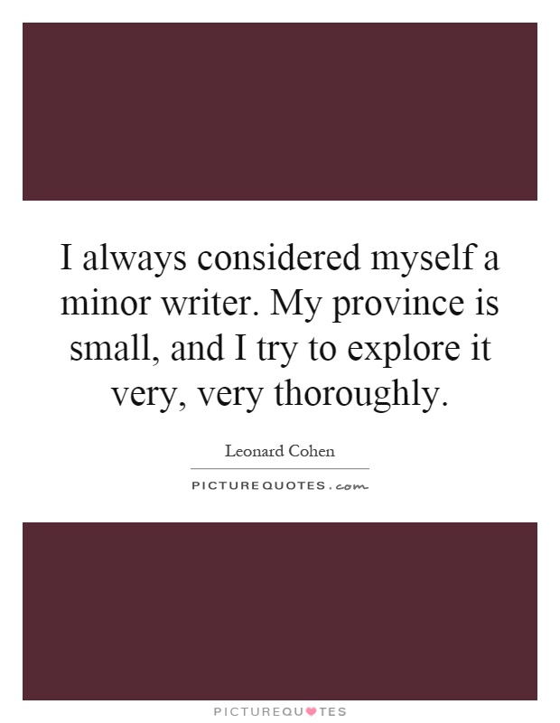 I always considered myself a minor writer. My province is small, and I try to explore it very, very thoroughly Picture Quote #1
