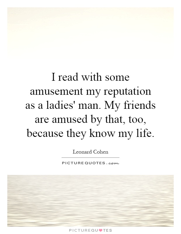 I read with some amusement my reputation as a ladies' man. My friends are amused by that, too, because they know my life Picture Quote #1