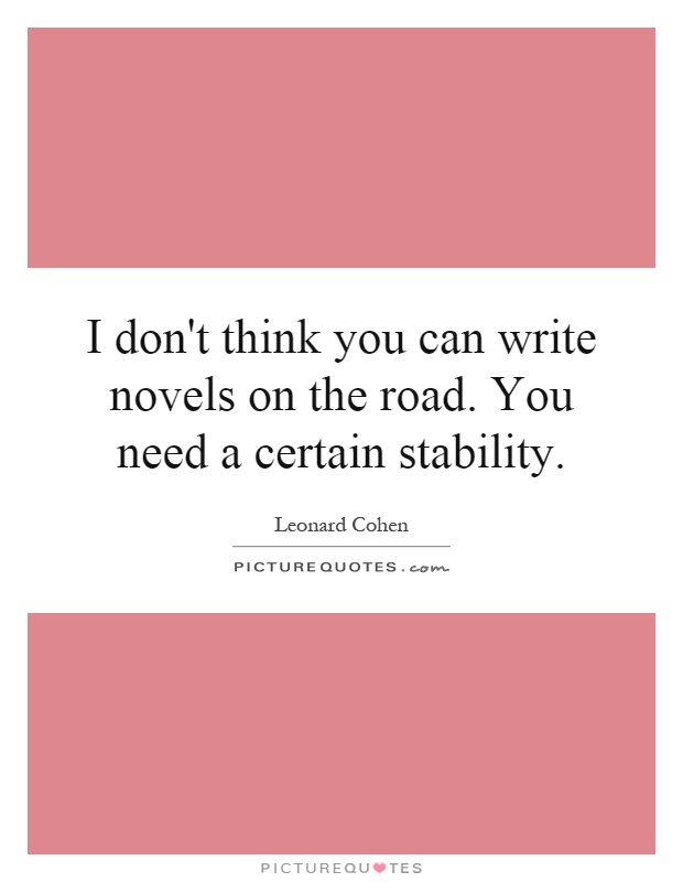 I don't think you can write novels on the road. You need a certain stability Picture Quote #1