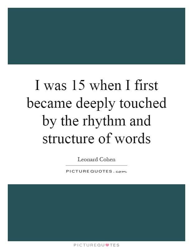 I was 15 when I first became deeply touched by the rhythm and structure of words Picture Quote #1
