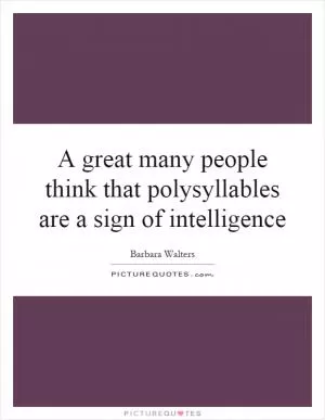A great many people think that polysyllables are a sign of intelligence Picture Quote #1