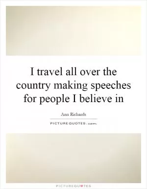 I travel all over the country making speeches for people I believe in Picture Quote #1