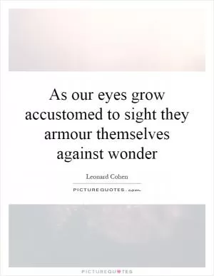 As our eyes grow accustomed to sight they armour themselves against wonder Picture Quote #1