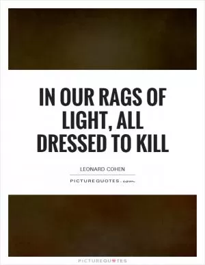 In our rags of light, all dressed to kill Picture Quote #1