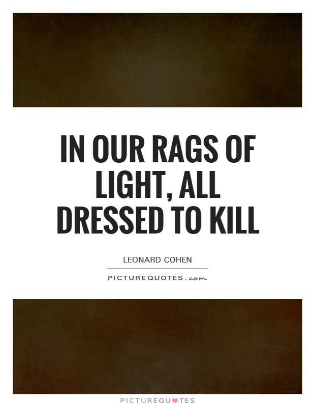 In our rags of light, all dressed to kill Picture Quote #1