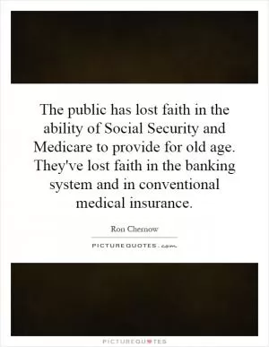 The public has lost faith in the ability of Social Security and Medicare to provide for old age. They've lost faith in the banking system and in conventional medical insurance Picture Quote #1