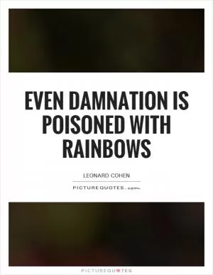 Even damnation is poisoned with rainbows Picture Quote #1