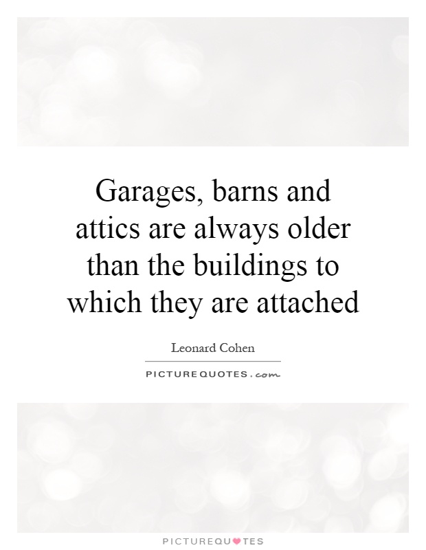 Garages, barns and attics are always older than the buildings to which they are attached Picture Quote #1