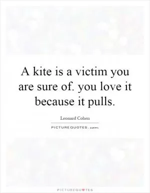 A kite is a victim you are sure of. you love it because it pulls Picture Quote #1