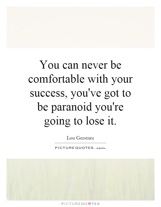 You can never be comfortable with your success, you've got to be paranoid you're going to lose it Picture Quote #1