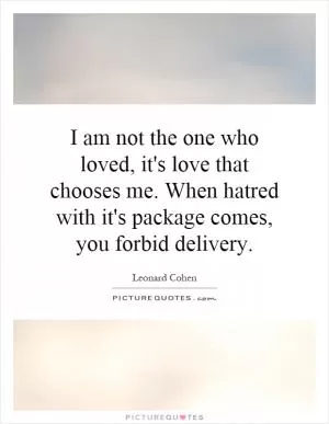 I am not the one who loved, it's love that chooses me. When hatred with it's package comes, you forbid delivery Picture Quote #1