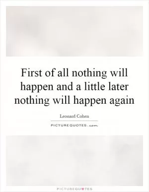 First of all nothing will happen and a little later nothing will happen again Picture Quote #1