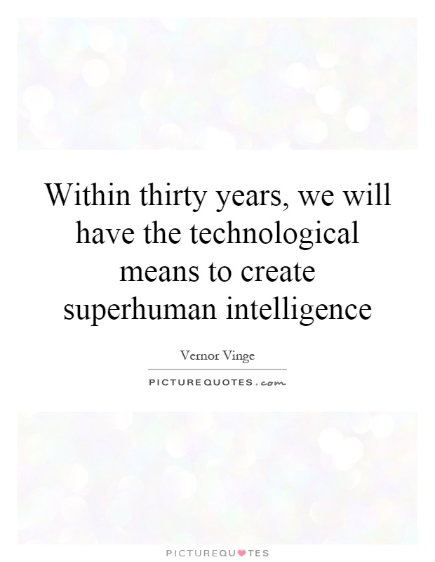 Within thirty years, we will have the technological means to create superhuman intelligence Picture Quote #1