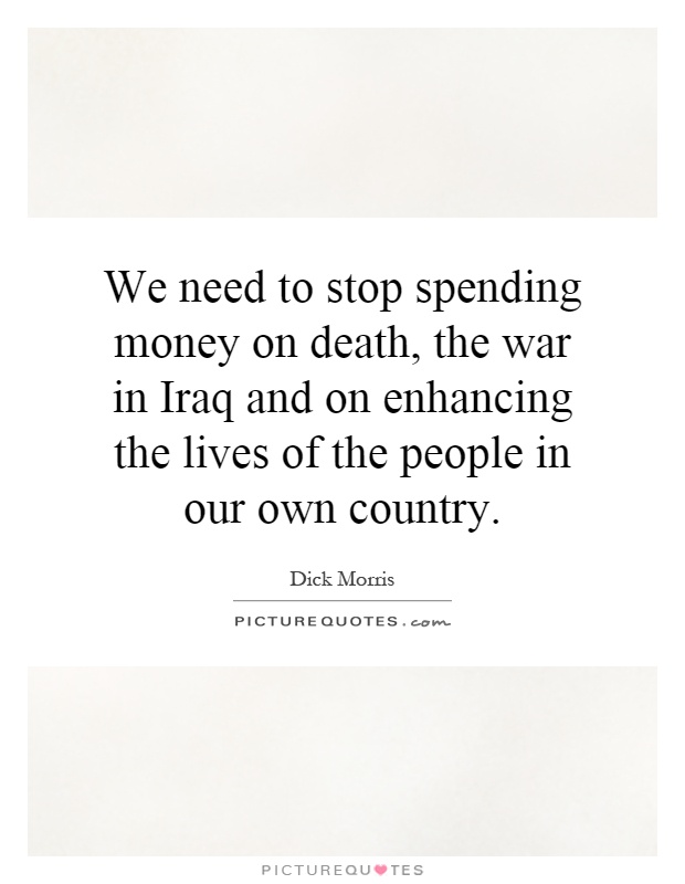 We need to stop spending money on death, the war in Iraq and on enhancing the lives of the people in our own country Picture Quote #1