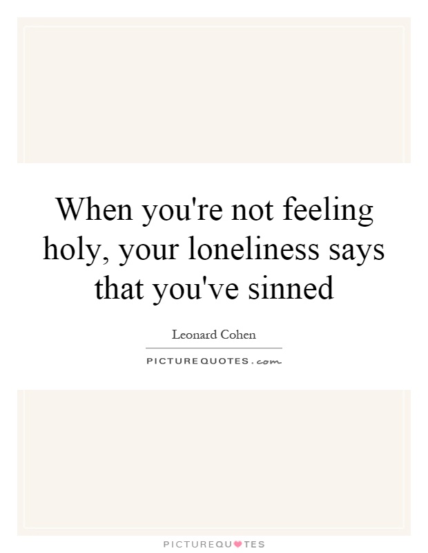 When you're not feeling holy, your loneliness says that you've sinned Picture Quote #1