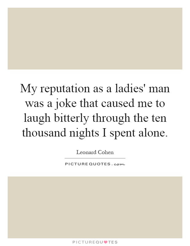 My reputation as a ladies' man was a joke that caused me to laugh bitterly through the ten thousand nights I spent alone Picture Quote #1