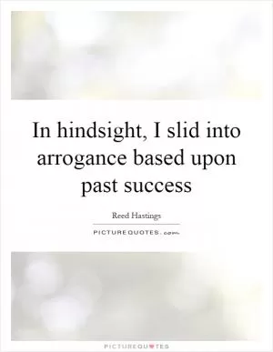 In hindsight, I slid into arrogance based upon past success Picture Quote #1