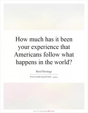 How much has it been your experience that Americans follow what happens in the world? Picture Quote #1