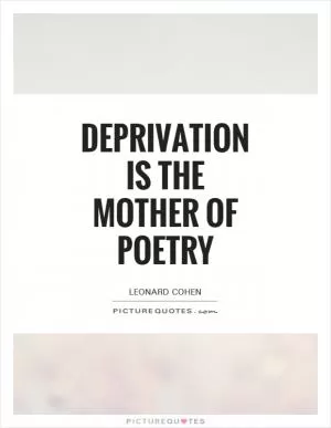 Deprivation is the mother of poetry Picture Quote #1