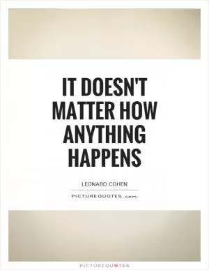 It doesn't matter how anything happens Picture Quote #1