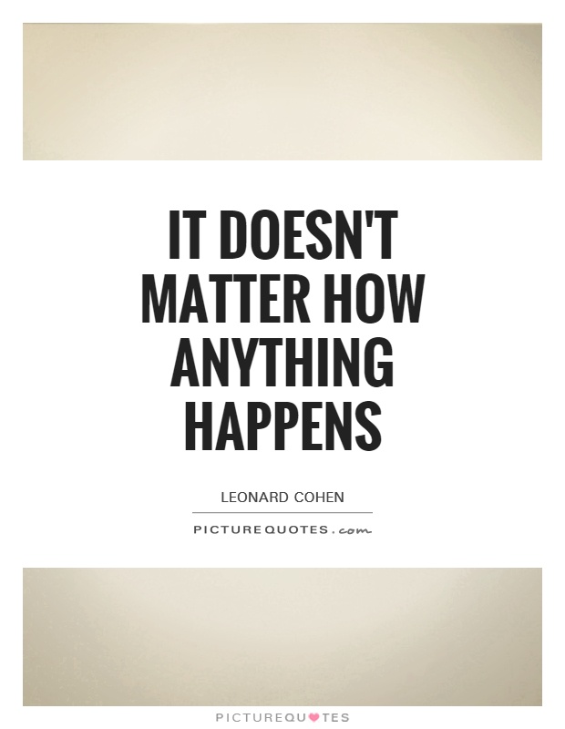 It doesn't matter how anything happens Picture Quote #1