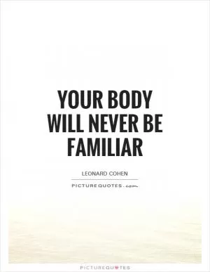 Your body will never be familiar Picture Quote #1