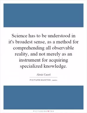 Science has to be understood in it's broadest sense, as a method for comprehending all observable reality, and not merely as an instrument for acquiring specialized knowledge Picture Quote #1