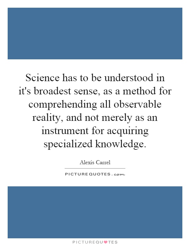 Science has to be understood in it's broadest sense, as a method for comprehending all observable reality, and not merely as an instrument for acquiring specialized knowledge Picture Quote #1