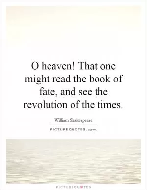O heaven! That one might read the book of fate, and see the revolution of the times Picture Quote #1