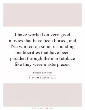 I have worked on very good movies that have been buried, and I've worked on some resounding mediocrities that have been paraded through the marketplace like they were masterpieces Picture Quote #1
