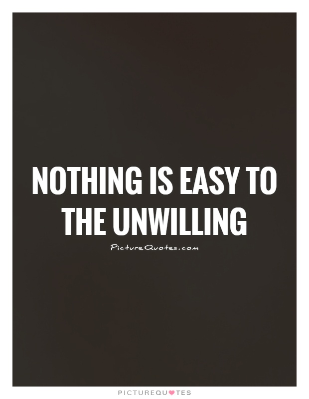 Nothing is easy to the unwilling Picture Quote #1